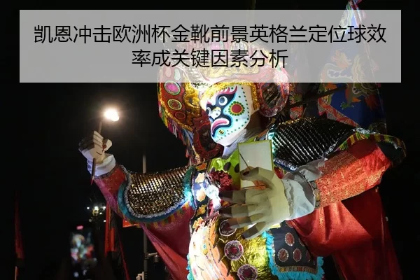 凯恩冲击欧洲杯金靴前景英格兰定位球效率成关键因素分析