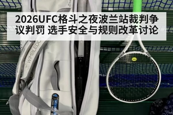 2026UFC格斗之夜波兰站裁判争议判罚 选手安全与规则改革讨论