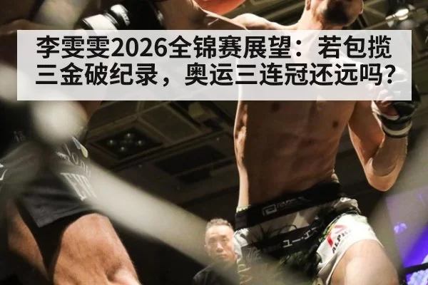 李雯雯2026全锦赛展望：若包揽三金破纪录，奥运三连冠还远吗？