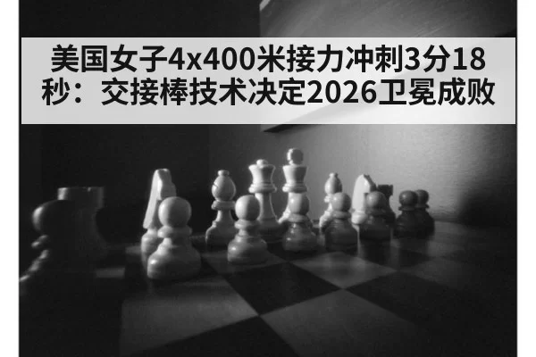 美国女子4x400米接力冲刺3分18秒：交接棒技术决定2026卫冕成败