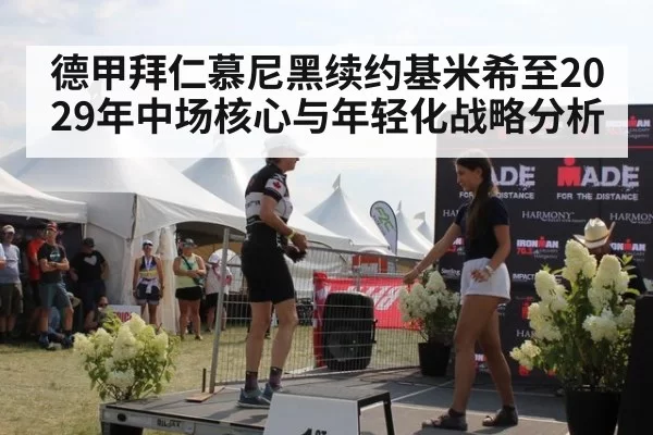 德甲拜仁慕尼黑续约基米希至2029年中场核心与年轻化战略分析