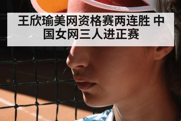 王欣瑜美网资格赛两连胜 中国女网三人进正赛