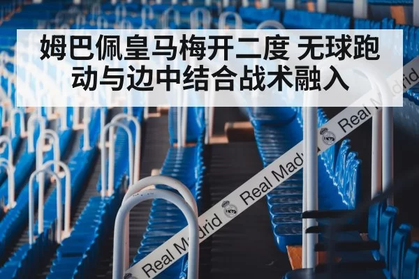 姆巴佩皇马梅开二度 无球跑动与边中结合战术融入